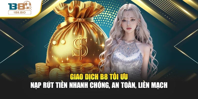 Giao dịch B8 tối ưu - Nạp rút tiền nhanh chóng, an toàn, liền mạch