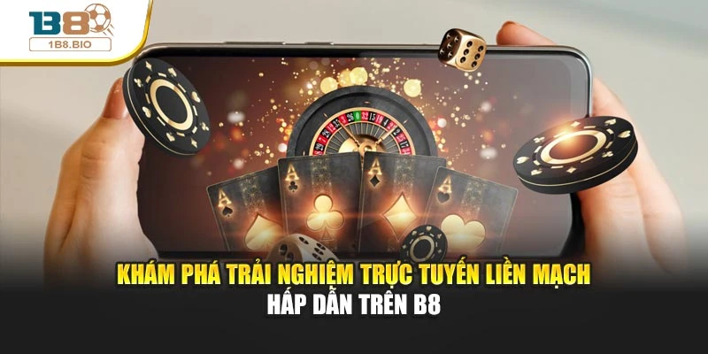 Khám phá trải nghiệm trực tuyến liền mạch, hấp dẫn trên B8