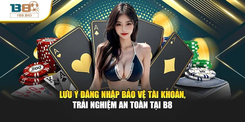 Lưu ý đăng nhập bảo vệ tài khoản, trải nghiệm an toàn tại B8