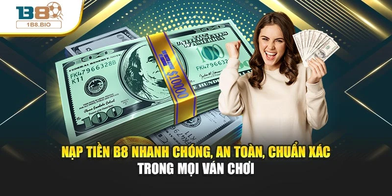 Nạp tiền B8 nhanh chóng, an toàn, chuẩn xác trong mọi ván chơi