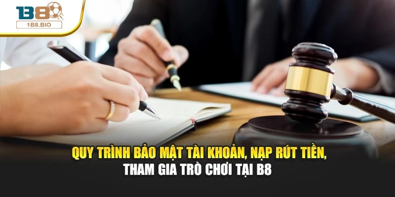 Quy trình bảo mật tài khoản, nạp rút tiền, tham gia trò chơi tại B8