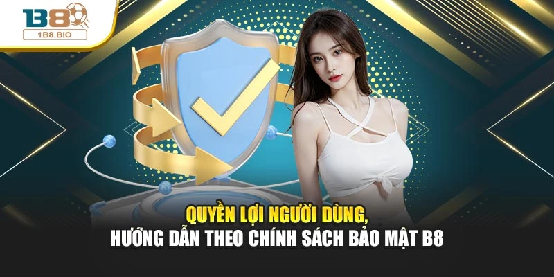 Quyền lợi người dùng, hướng dẫn theo chính sách bảo mật B8