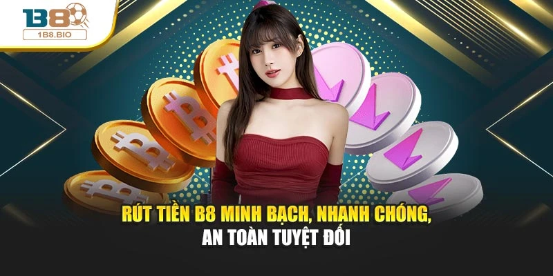 Rút tiền B8 minh bạch, nhanh chóng, an toàn tuyệt đối