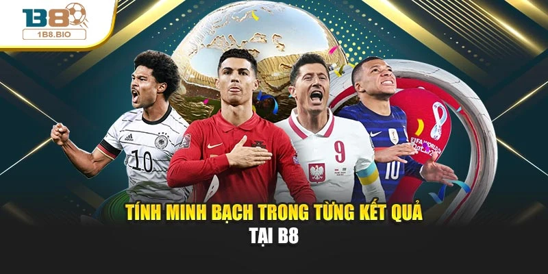 Tính minh bạch trong từng kết quả tại B8