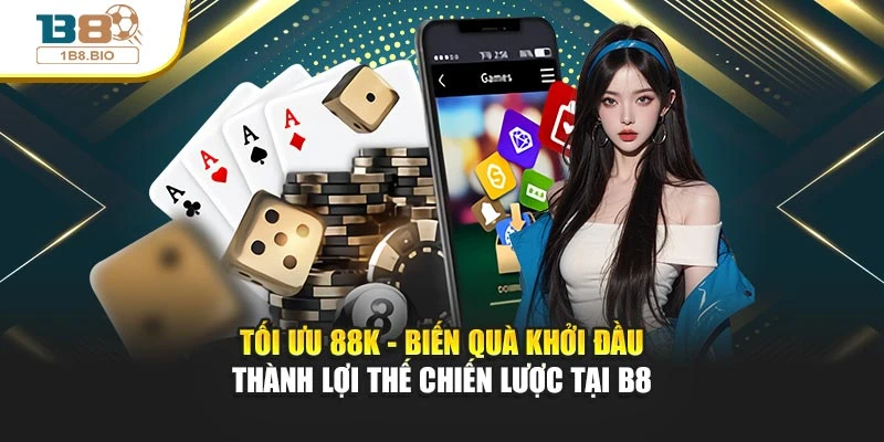 Tối ưu 88K - Biến quà khởi đầu thành lợi thế chiến lược tại B8