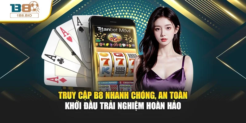 Truy cập B8 nhanh chóng, an toàn - Khởi đầu trải nghiệm hoàn hảo