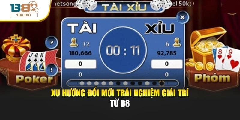 Xu hướng đổi mới trải nghiệm giải trí từ B8